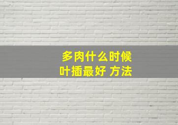 多肉什么时候叶插最好 方法